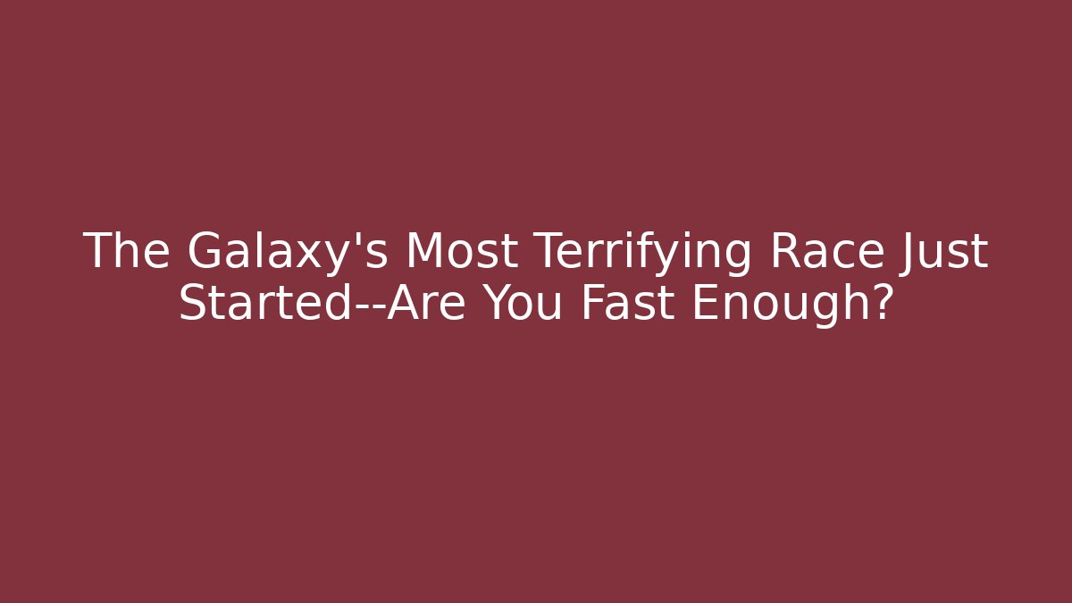 The Galaxy's Most Terrifying Race Just Started—Are You Fast Enough?