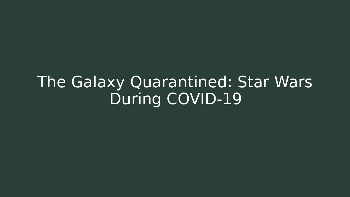 The Galaxy Quarantined: Star Wars During COVID-19