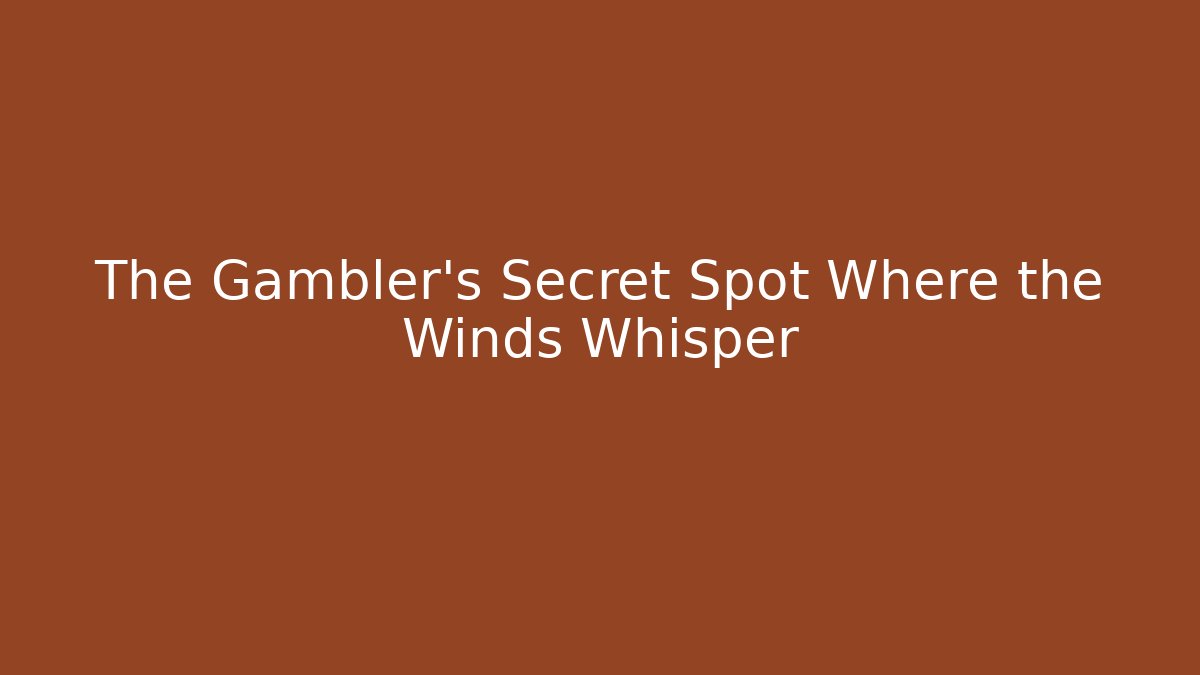 The Gambler's Secret Spot Where the Winds Whisper