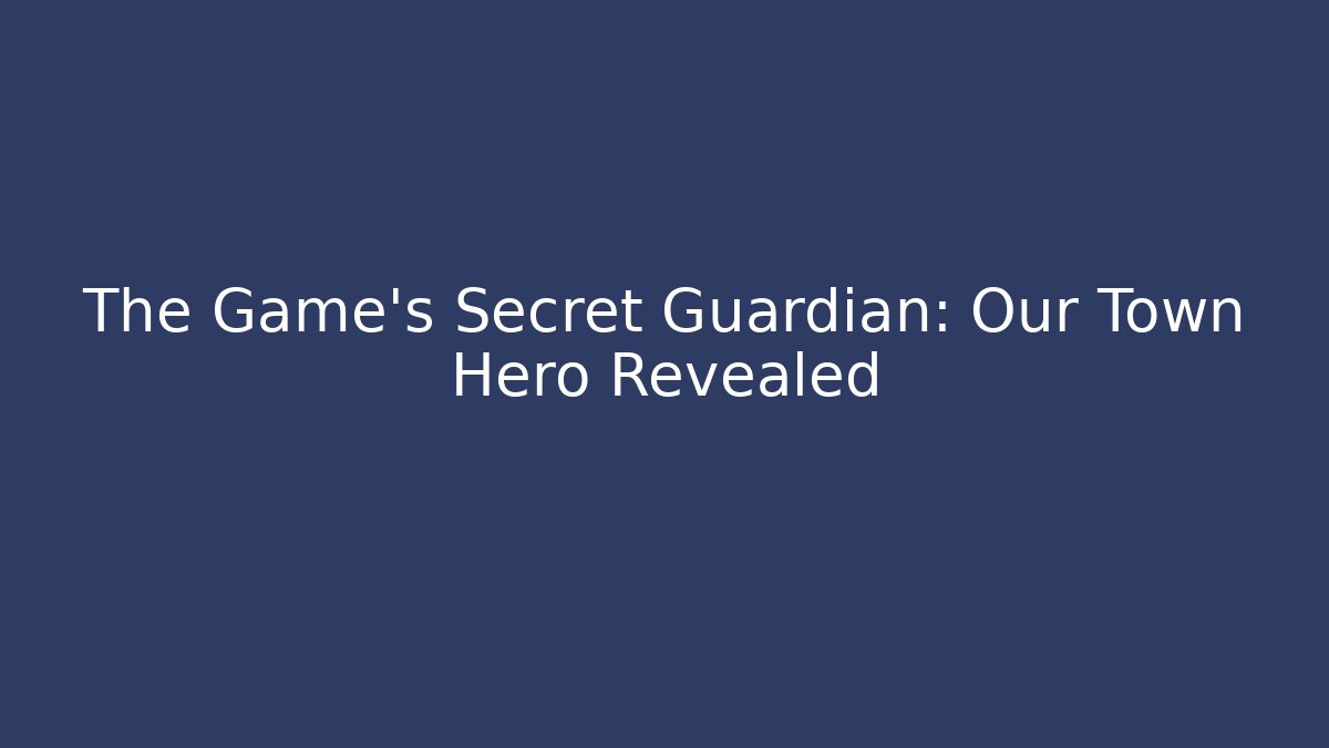 The Game's Secret Guardian: Our Town Hero Revealed