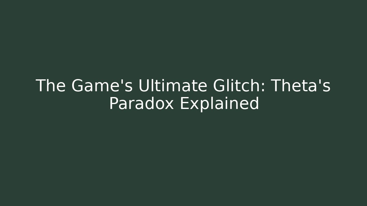 The Game's Ultimate Glitch: Theta's Paradox Explained