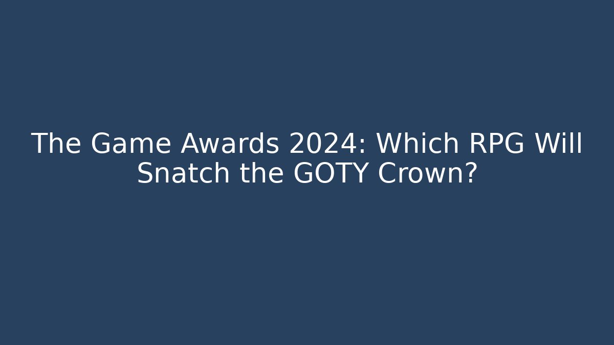 The Game Awards 2024: Which RPG Will Snatch the GOTY Crown?