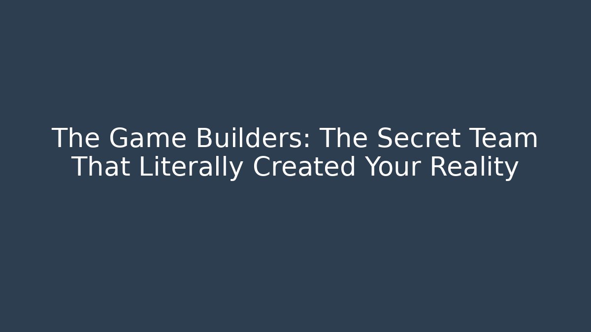 The Game Builders: The Secret Team That Literally Created Your Reality