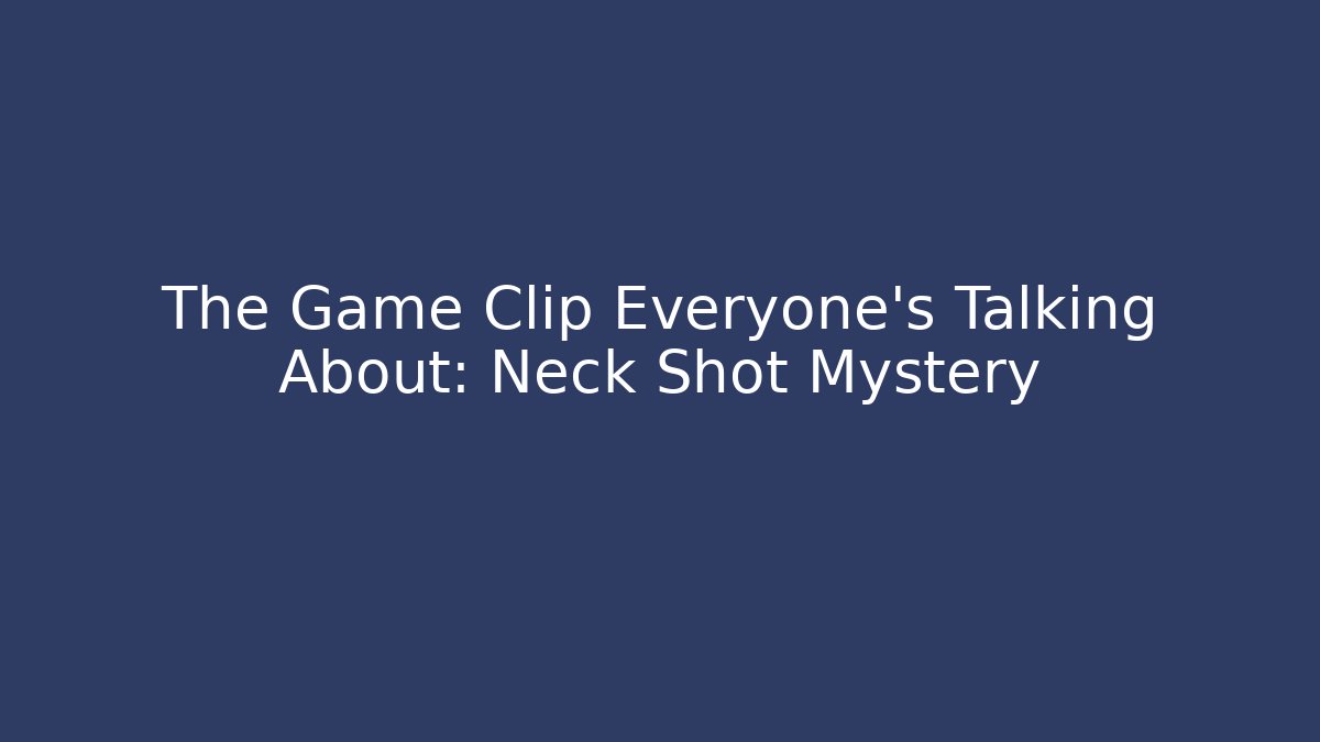 The Game Clip Everyone's Talking About: Neck Shot Mystery