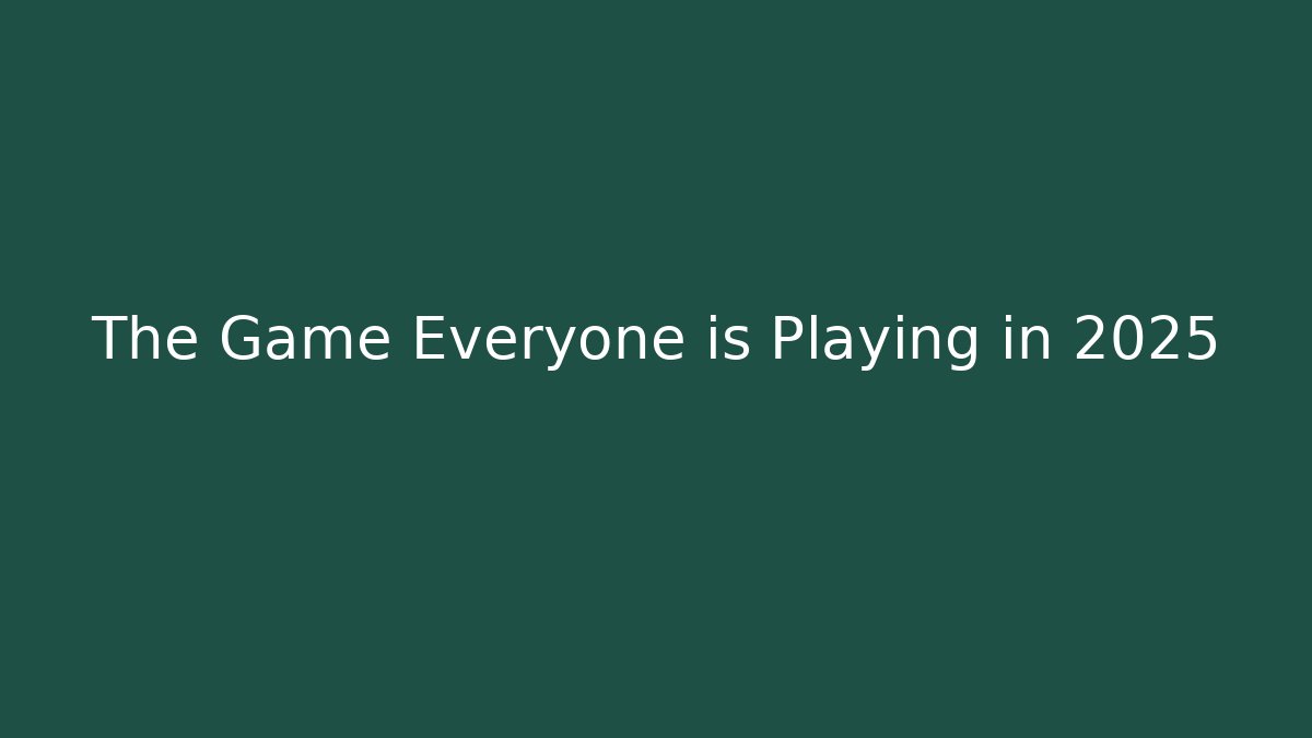 The Game Everyone is Playing in 2025