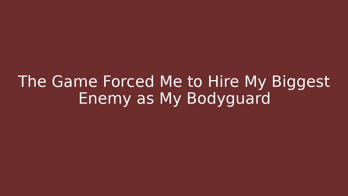 The Game Forced Me to Hire My Biggest Enemy as My Bodyguard