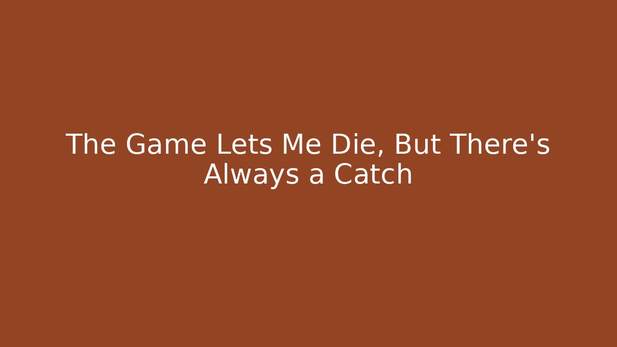The Game Lets Me Die, But There's Always a Catch