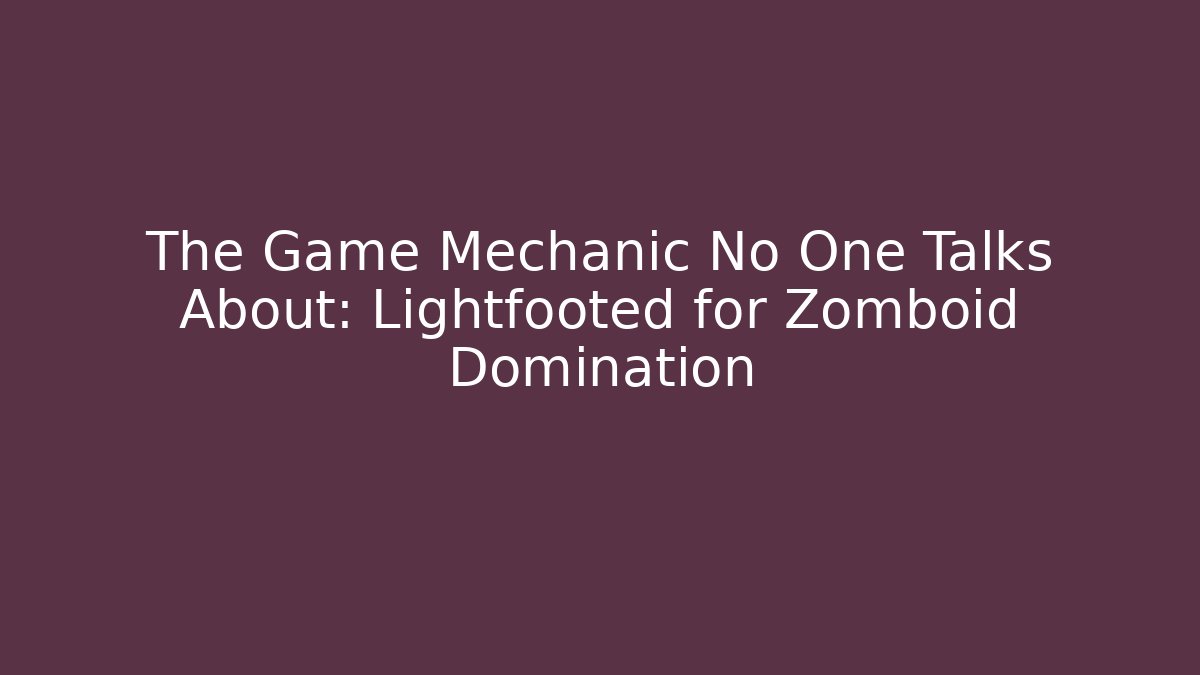 The Game Mechanic No One Talks About: Lightfooted for Zomboid Domination