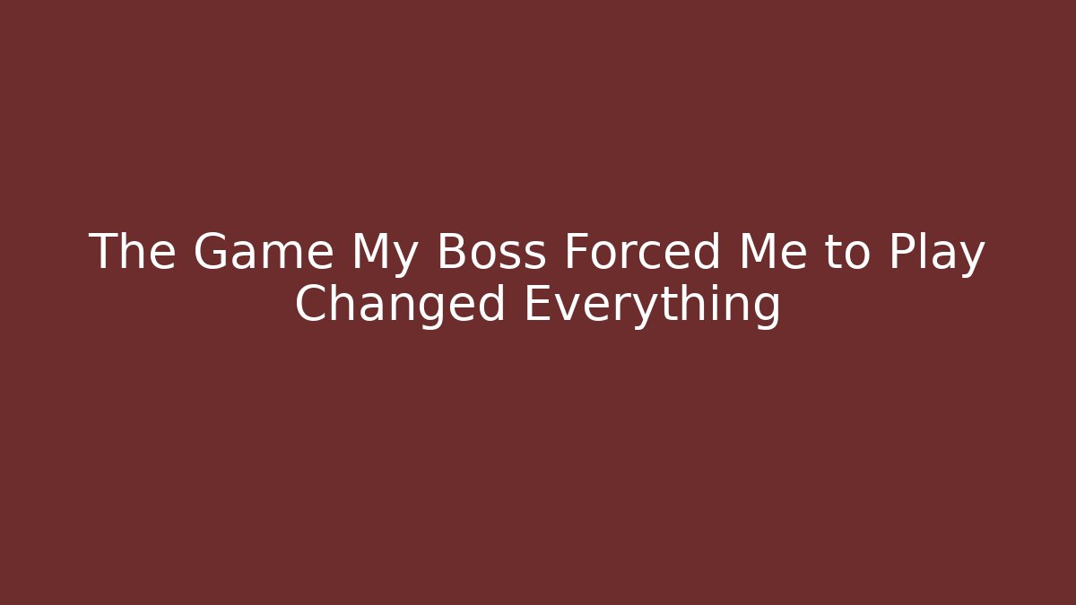 The Game My Boss Forced Me to Play Changed Everything