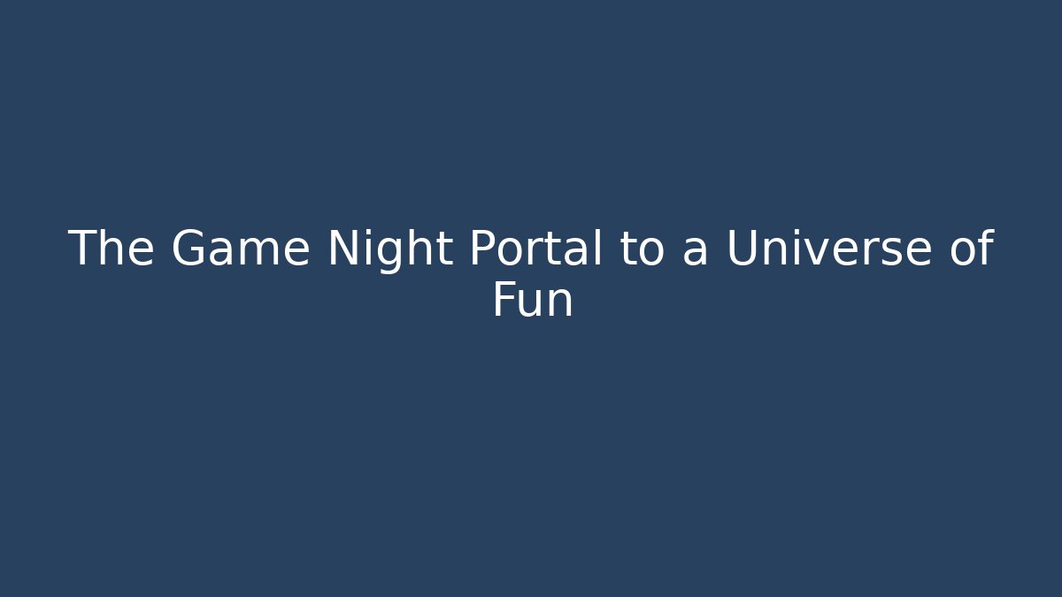 The Game Night Portal to a Universe of Fun