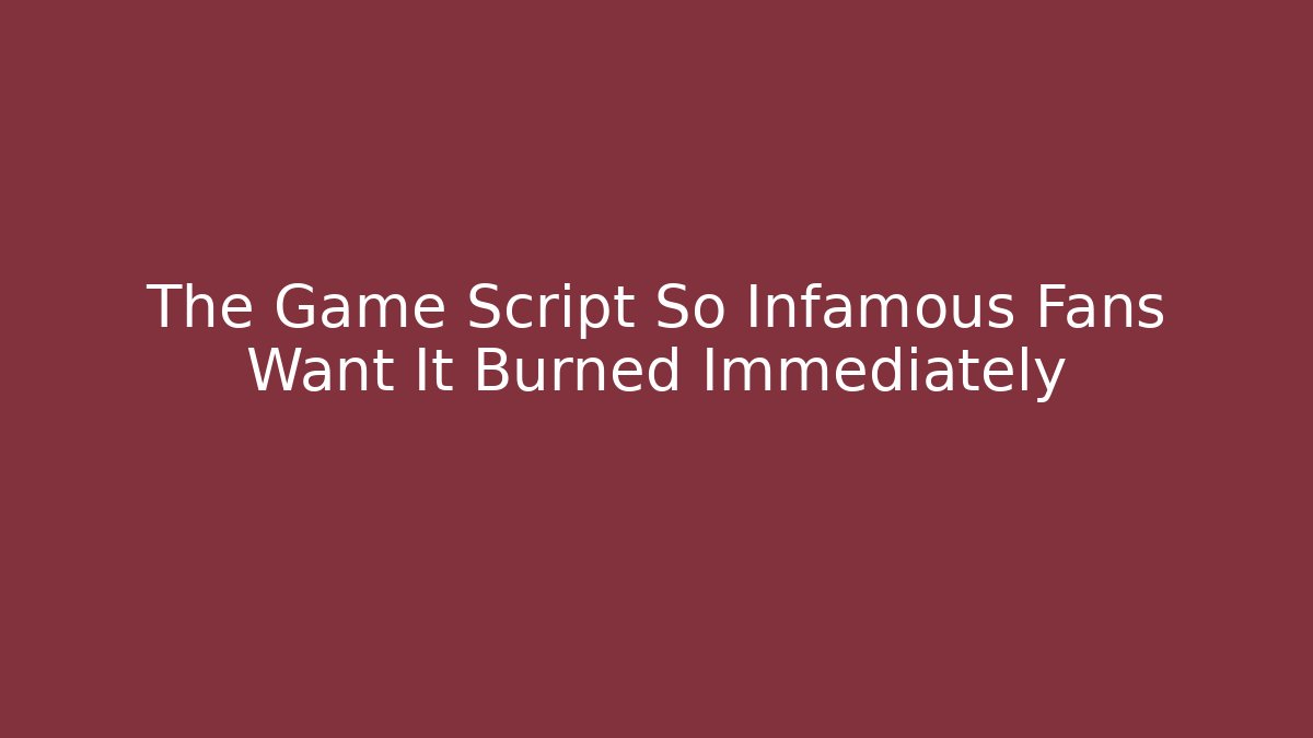 The Game Script So Infamous Fans Want It Burned Immediately