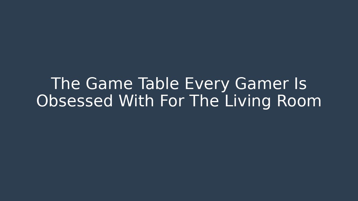The Game Table Every Gamer Is Obsessed With For The Living Room