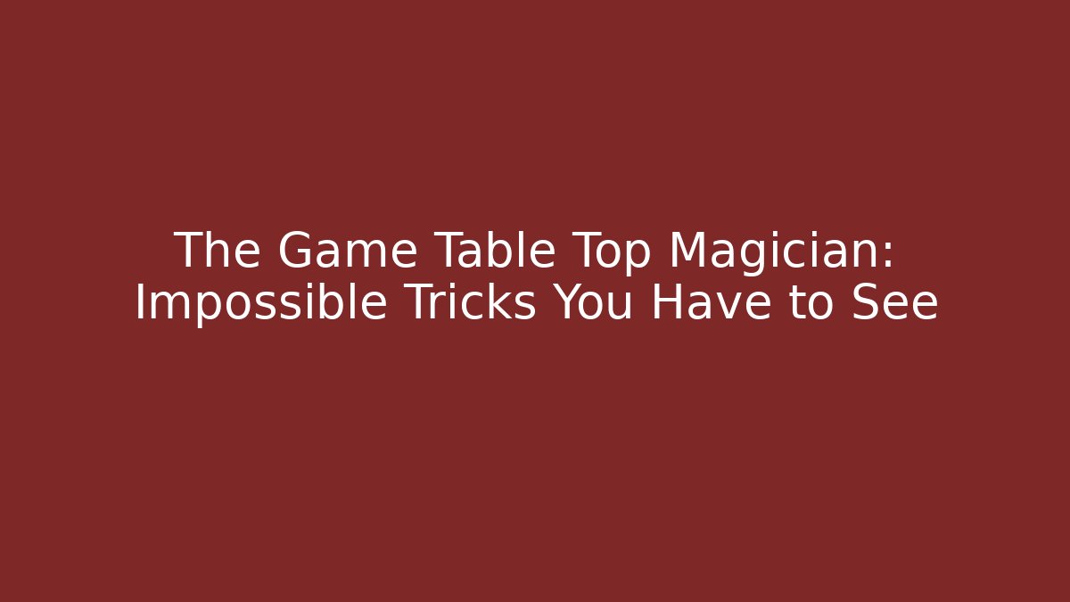 The Game Table Top Magician: Impossible Tricks You Have to See