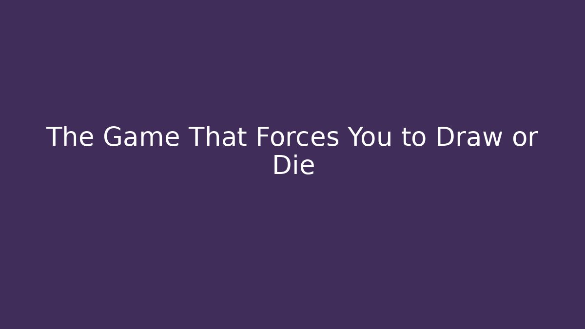 The Game That Forces You to Draw or Die