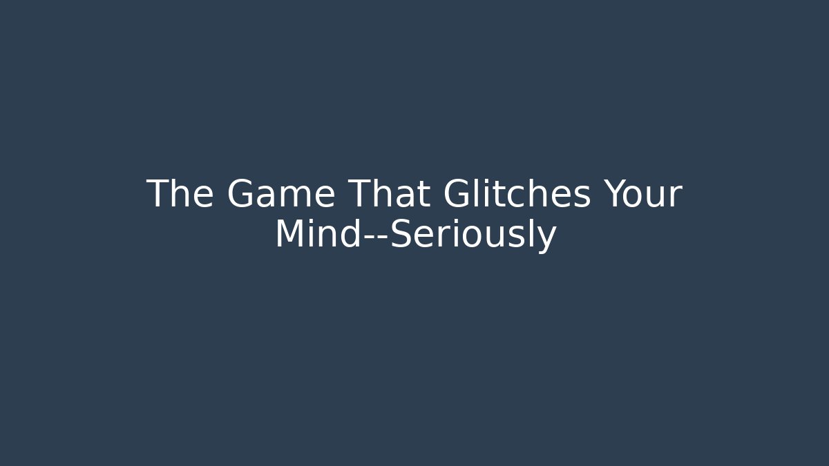 The Game That Glitches Your Mind—Seriously