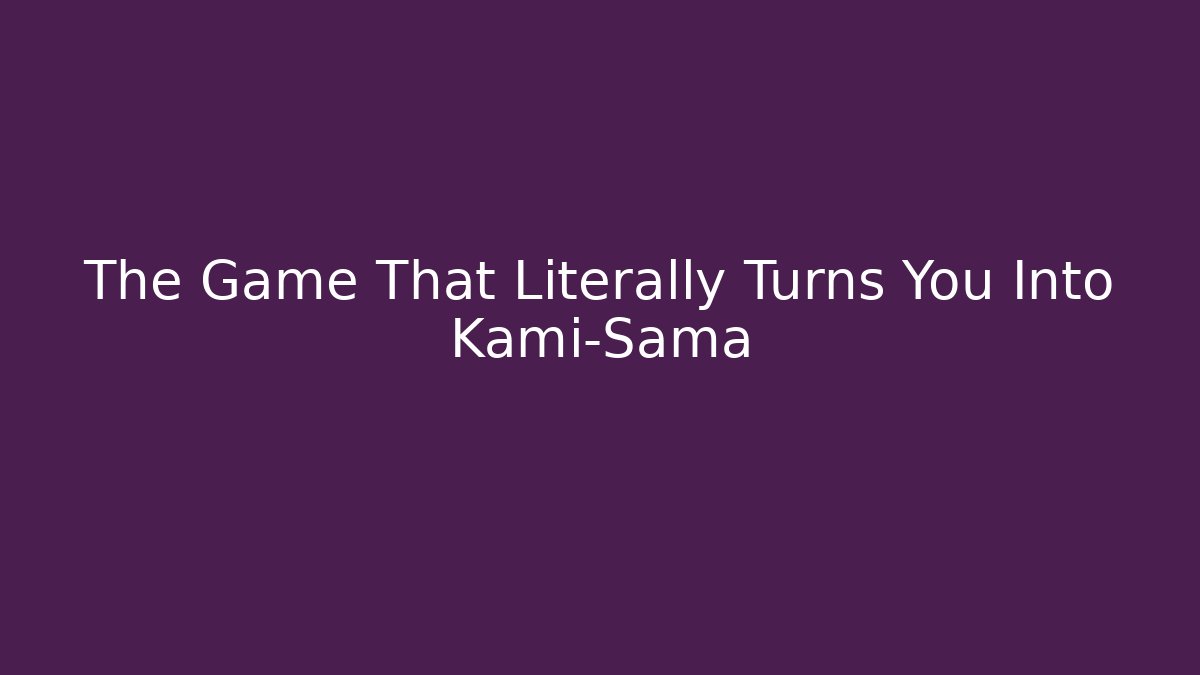 The Game That Literally Turns You Into Kami-Sama