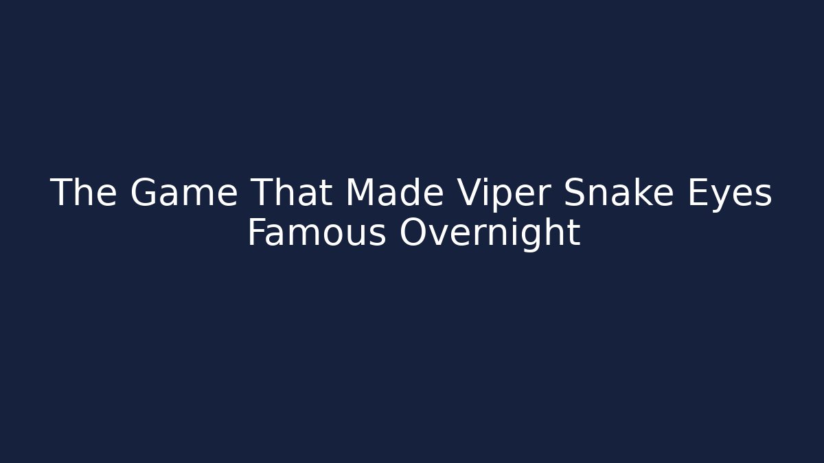 The Game That Made Viper Snake Eyes Famous Overnight