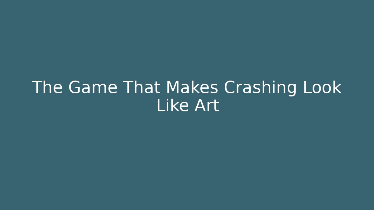 The Game That Makes Crashing Look Like Art