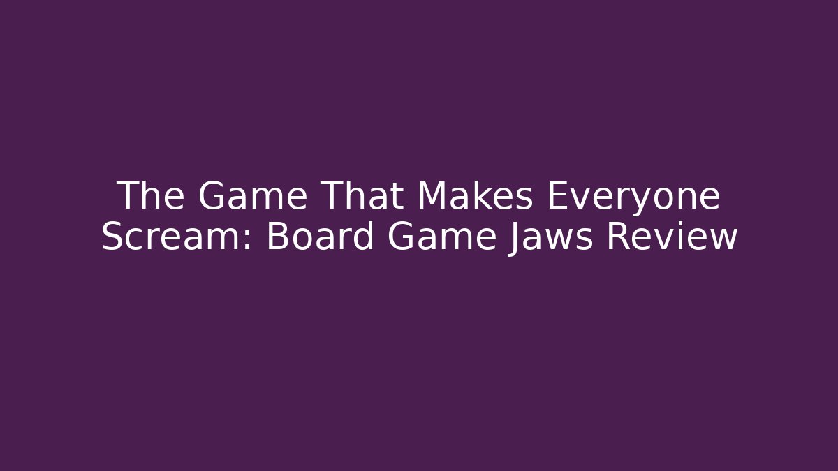 The Game That Makes Everyone Scream: Board Game Jaws Review