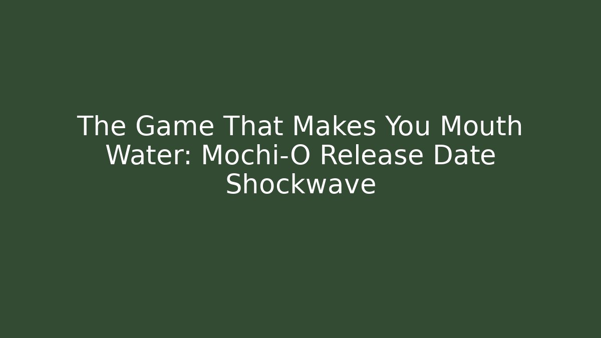 The Game That Makes You Mouth Water: Mochi-O Release Date Shockwave