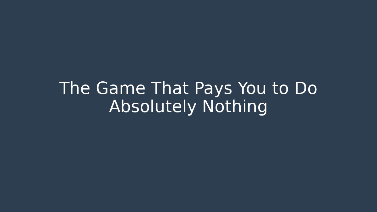The Game That Pays You to Do Absolutely Nothing