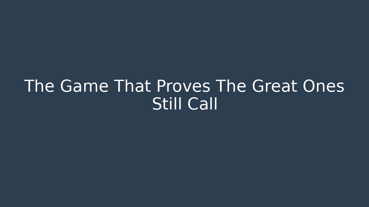 The Game That Proves The Great Ones Still Call