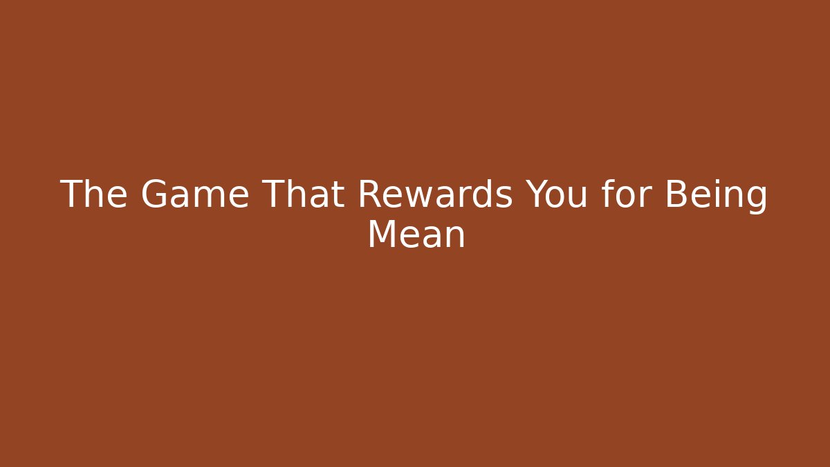 The Game That Rewards You for Being Mean