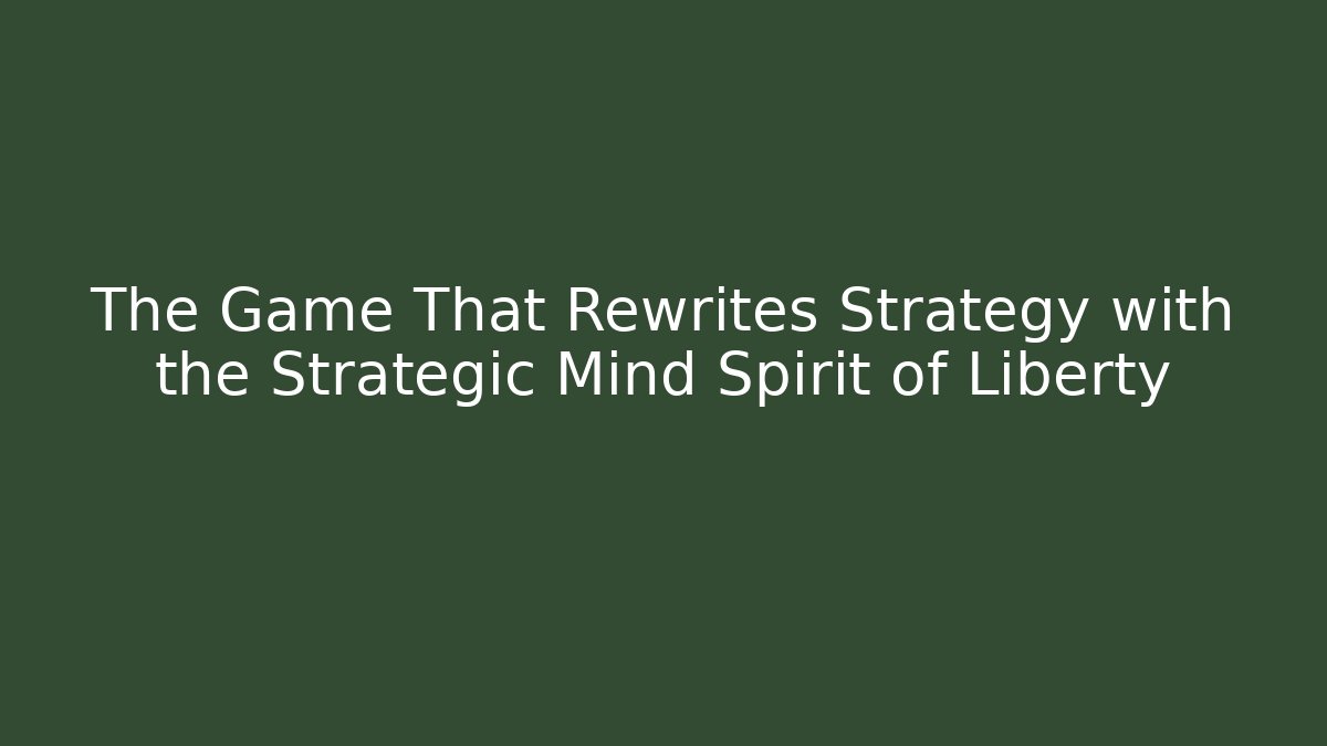 The Game That Rewrites Strategy with the Strategic Mind Spirit of Liberty