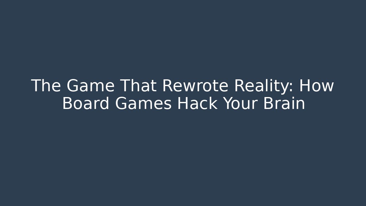 The Game That Rewrote Reality: How Board Games Hack Your Brain