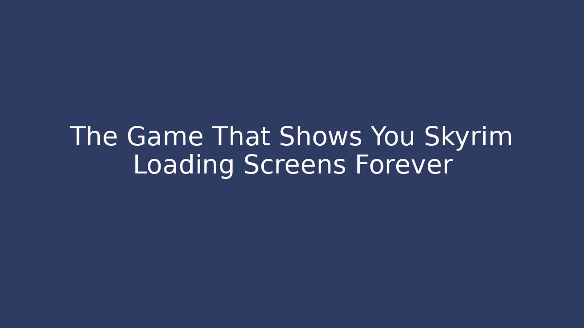 The Game That Shows You Skyrim Loading Screens Forever