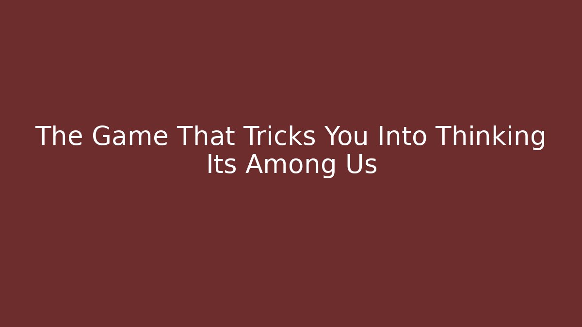The Game That Tricks You Into Thinking Its Among Us