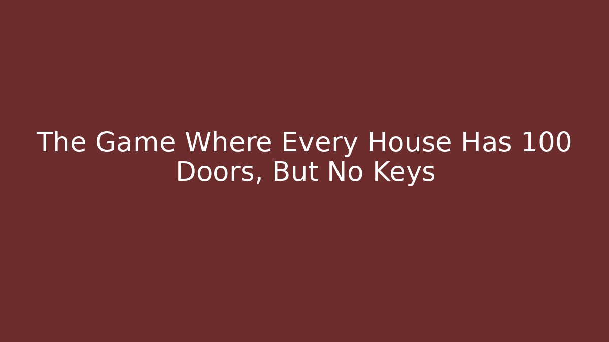 The Game Where Every House Has 100 Doors, But No Keys