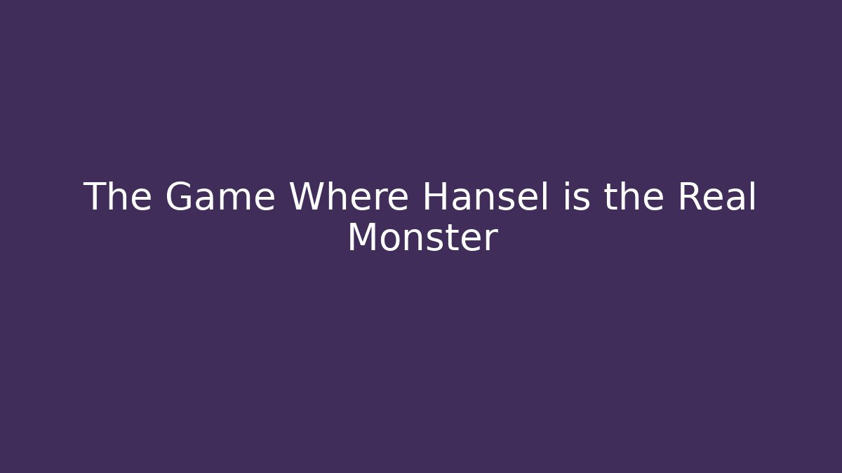 The Game Where Hansel is the Real Monster
