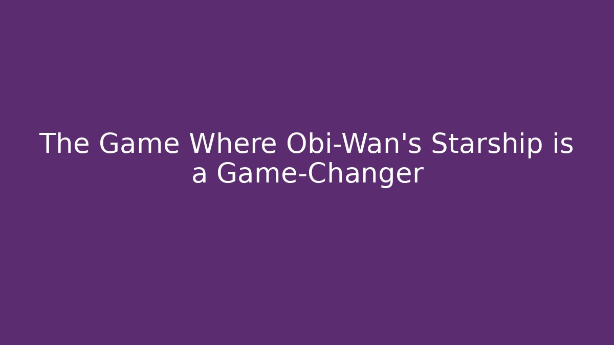 The Game Where Obi-Wan's Starship is a Game-Changer