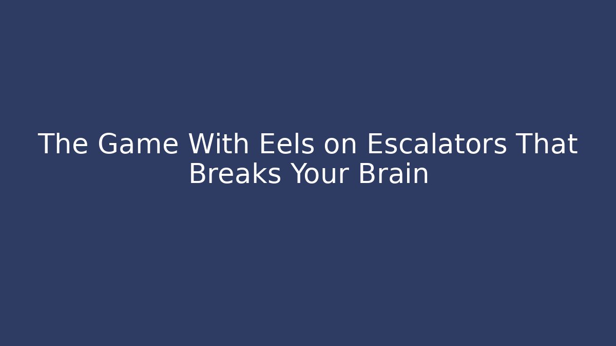 The Game With Eels on Escalators That Breaks Your Brain