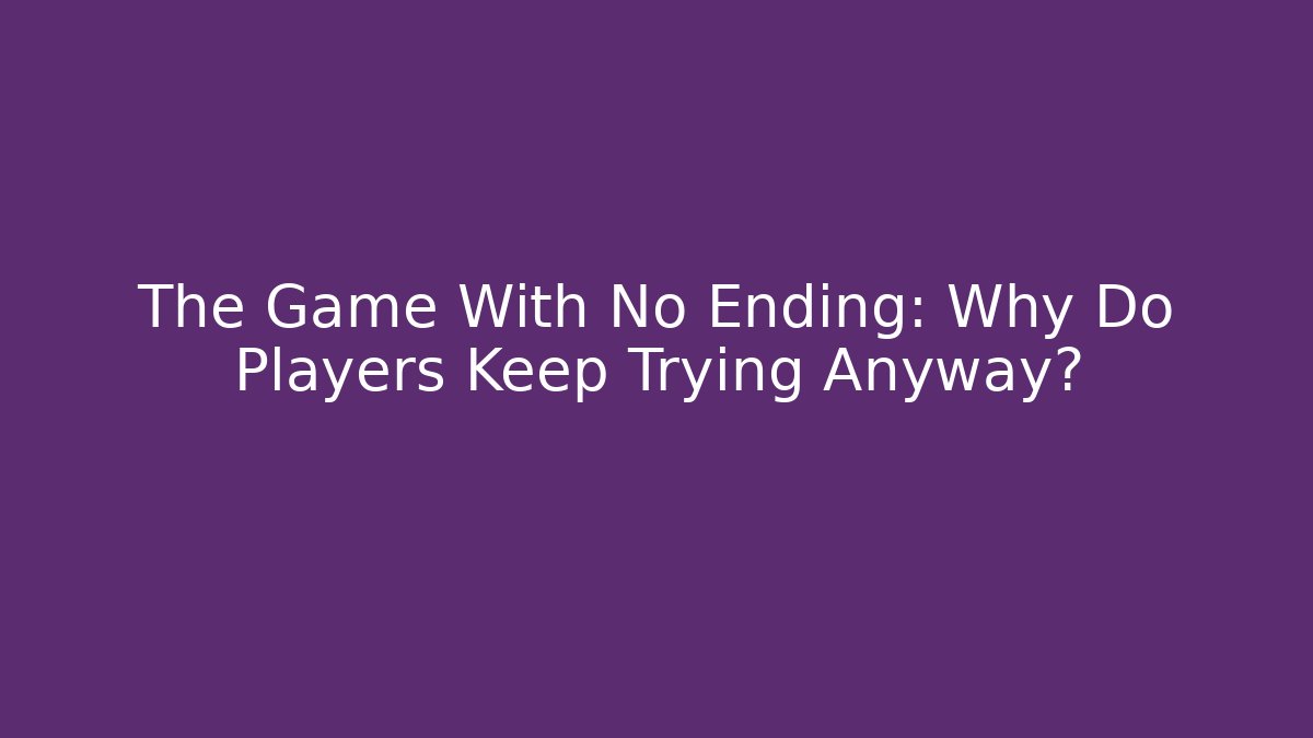 The Game With No Ending: Why Do Players Keep Trying Anyway?