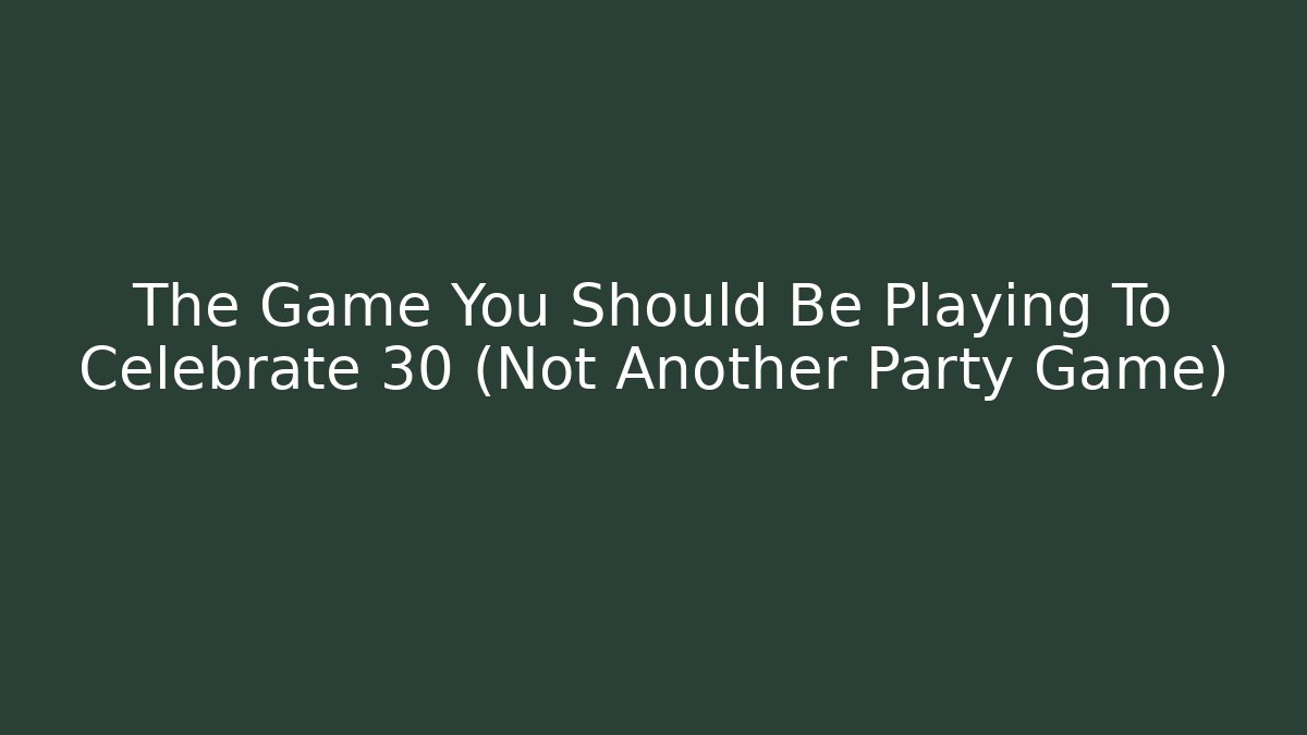 The Game You Should Be Playing To Celebrate 30 (Not Another Party Game)