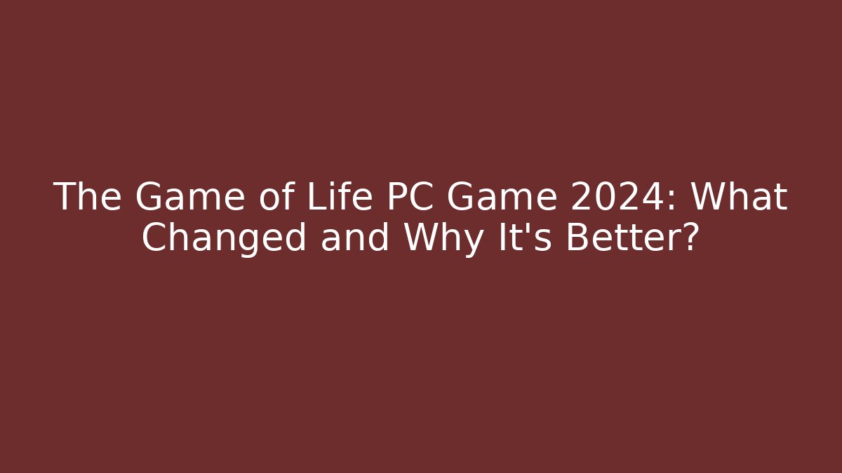 The Game of Life PC Game 2024: What Changed and Why It's Better?