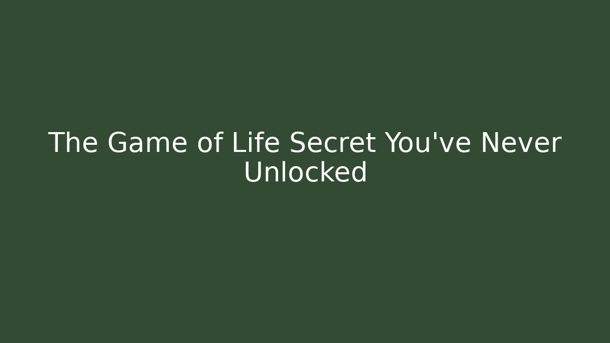 The Game of Life Secret You've Never Unlocked