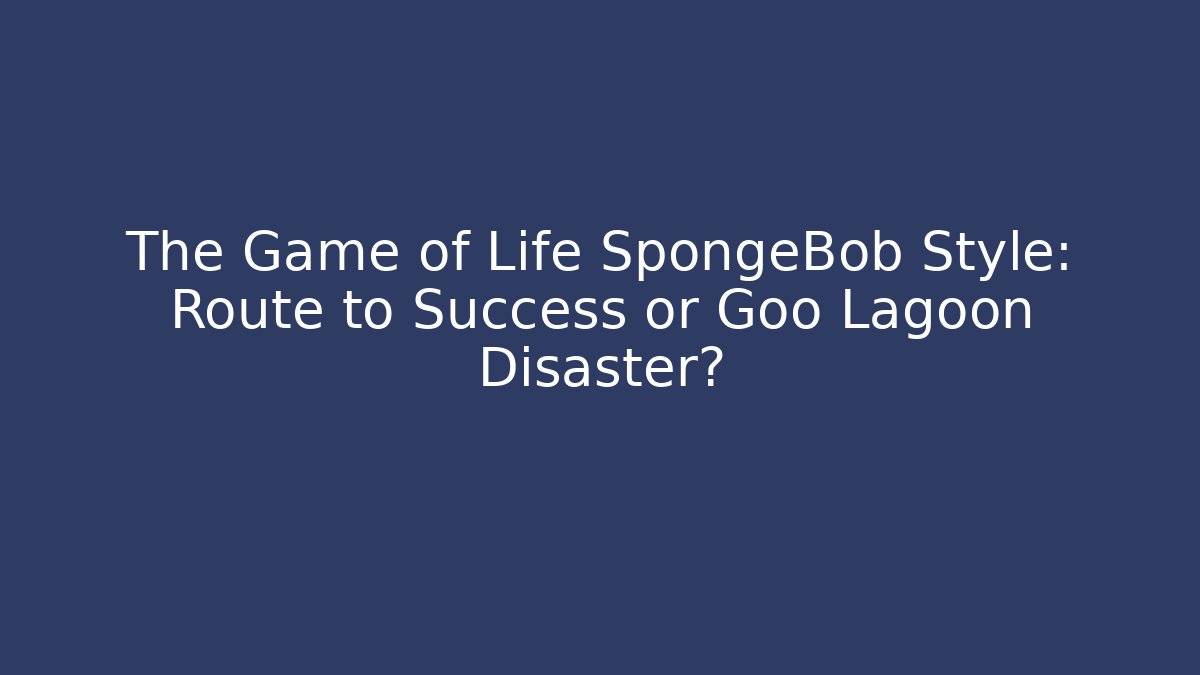 The Game of Life SpongeBob Style: Route to Success or Goo Lagoon Disaster?