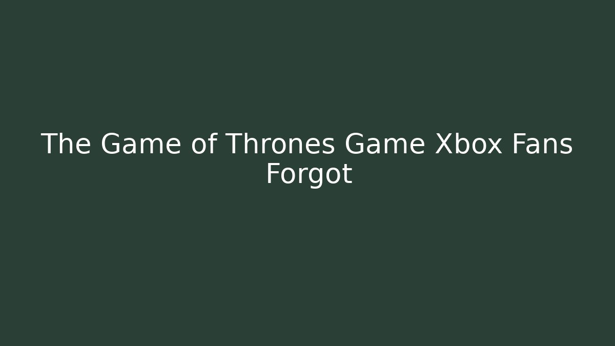 The Game of Thrones Game Xbox Fans Forgot