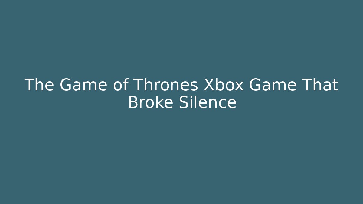 The Game of Thrones Xbox Game That Broke Silence