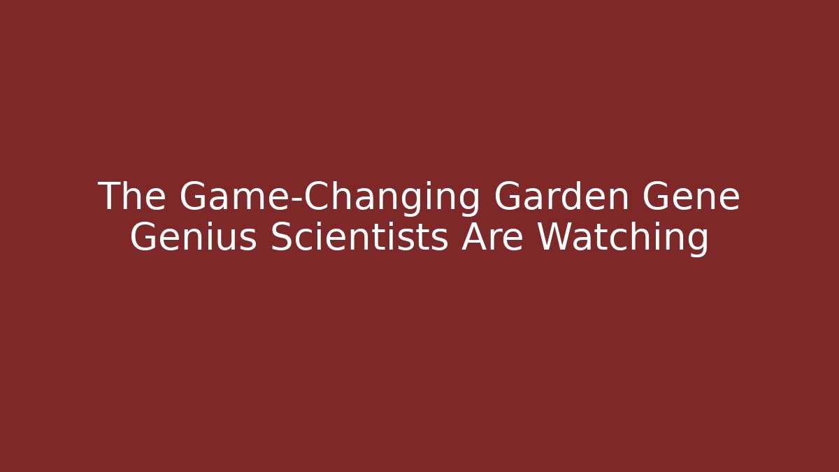 The Game-Changing Garden Gene Genius Scientists Are Watching