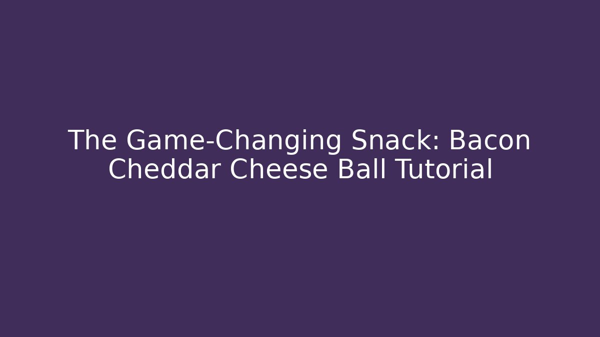 The Game-Changing Snack: Bacon Cheddar Cheese Ball Tutorial