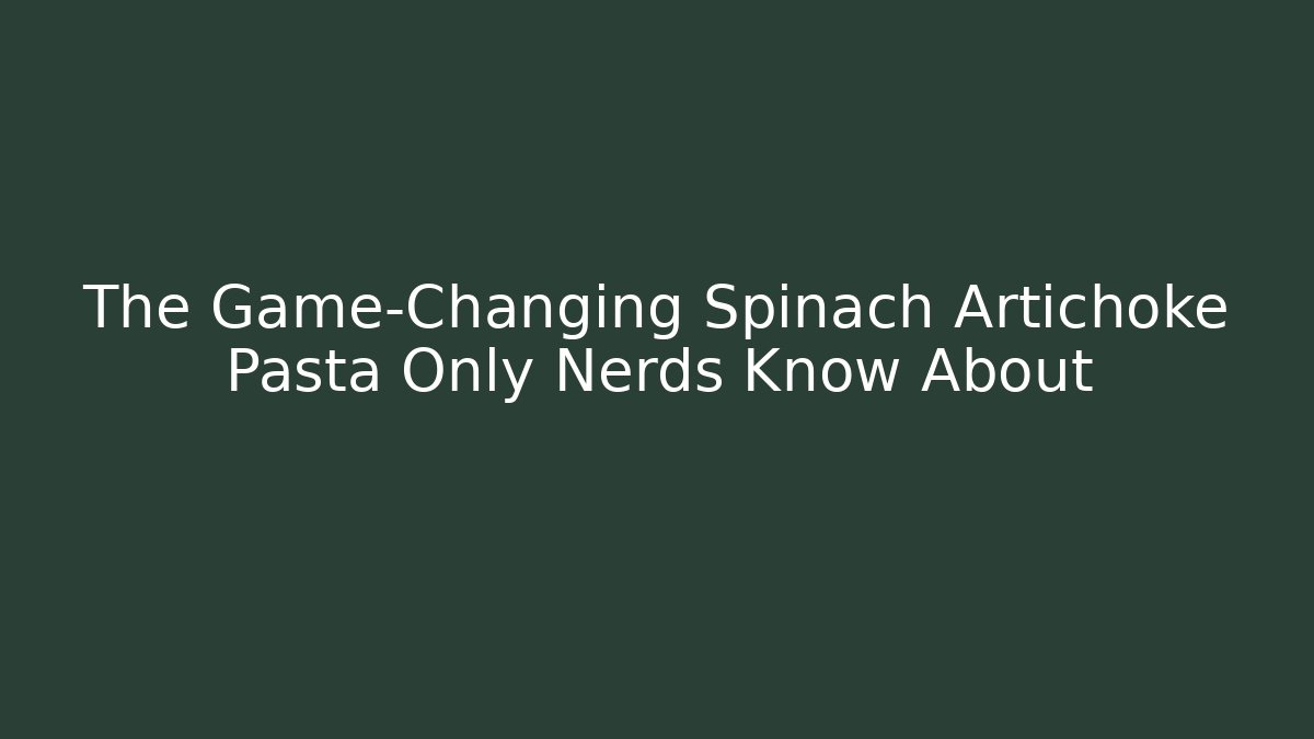 The Game-Changing Spinach Artichoke Pasta Only Nerds Know About