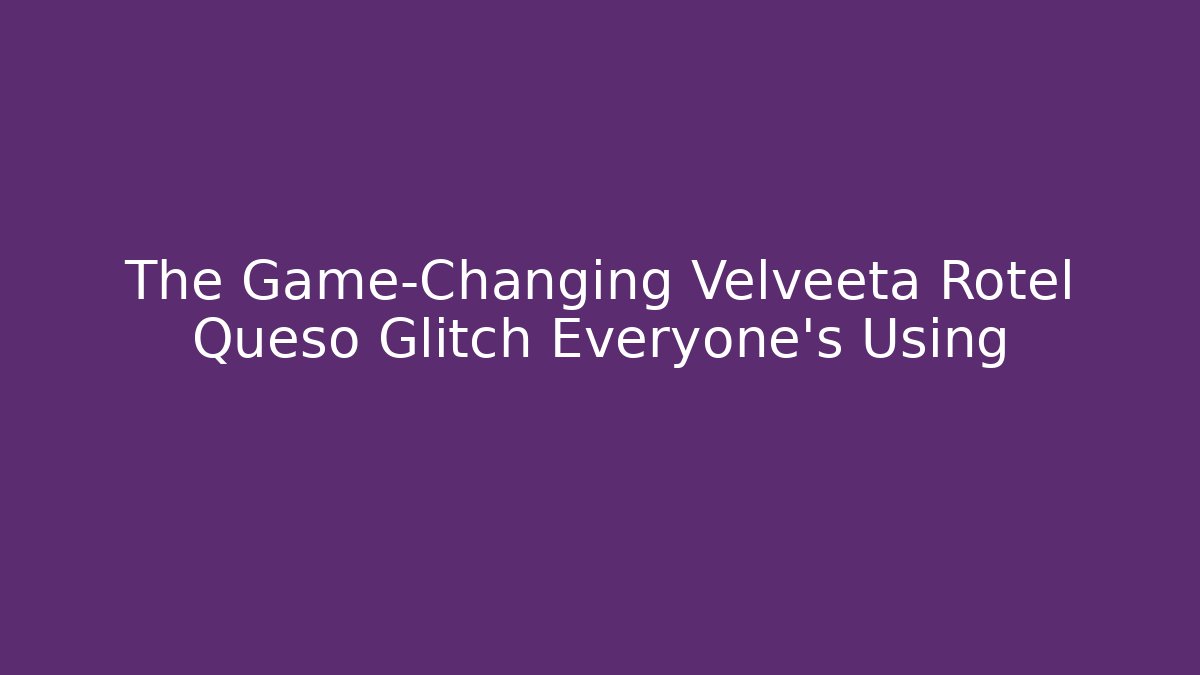 The Game-Changing Velveeta Rotel Queso Glitch Everyone's Using - Vintage E-Juice