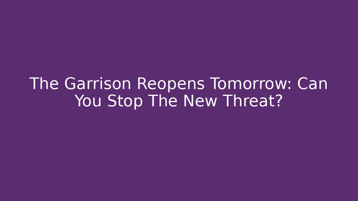 The Garrison Reopens Tomorrow: Can You Stop The New Threat?