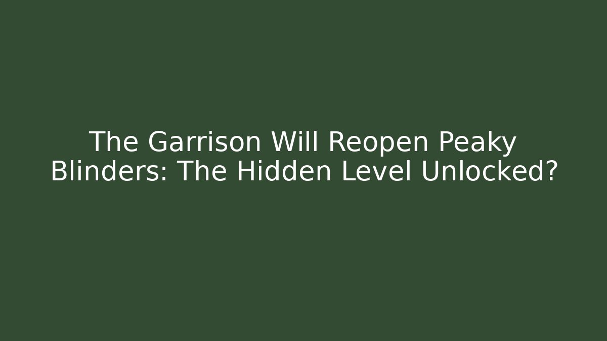 The Garrison Will Reopen Peaky Blinders: The Hidden Level Unlocked?