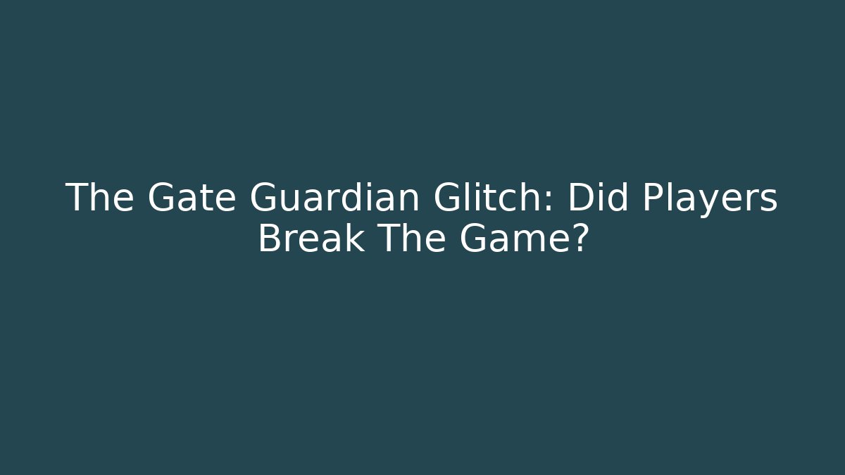 The Gate Guardian Glitch: Did Players Break The Game?