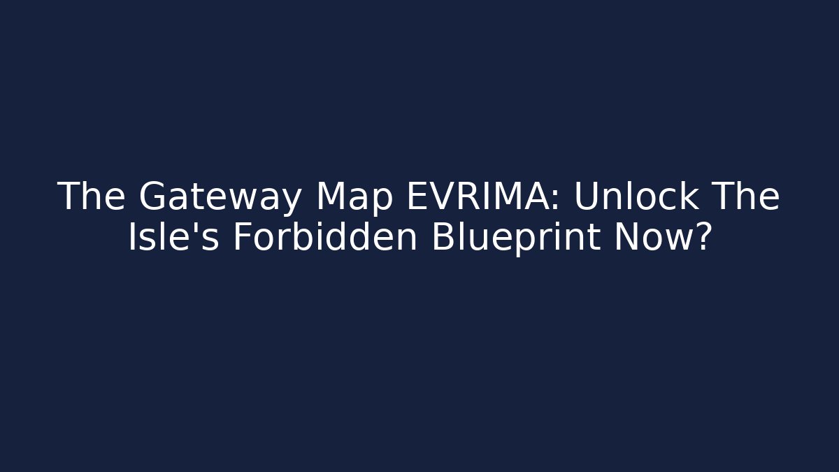 The Gateway Map EVRIMA: Unlock The Isle's Forbidden Blueprint Now?